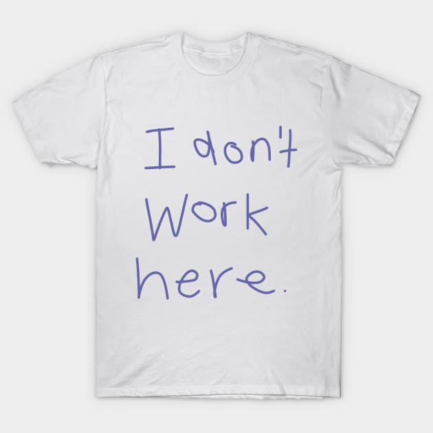 I Don't Work Here T-Shirt by ellenhenryart